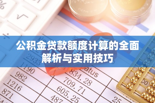 安居公积金贷款额度计算的全面解析与实用技巧