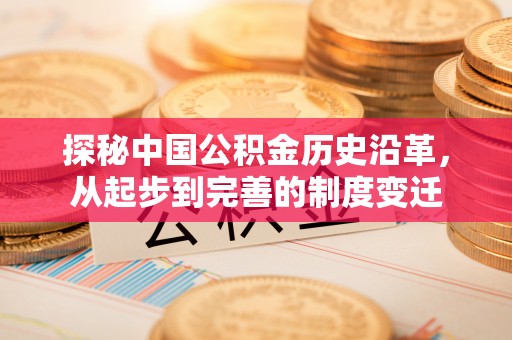安居探秘中国公积金历史沿革，从起步到完善的制度变迁