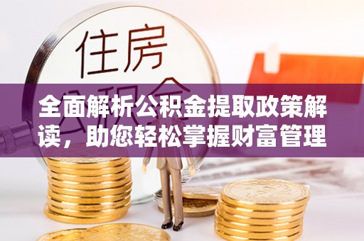 安居全面解析公积金提取政策解读，助您轻松掌握财富管理新方向