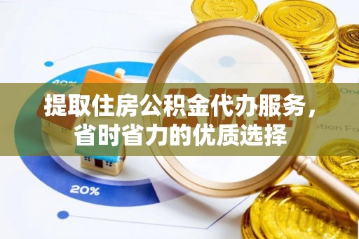 安居提取住房公积金代办服务，省时省力的优质选择