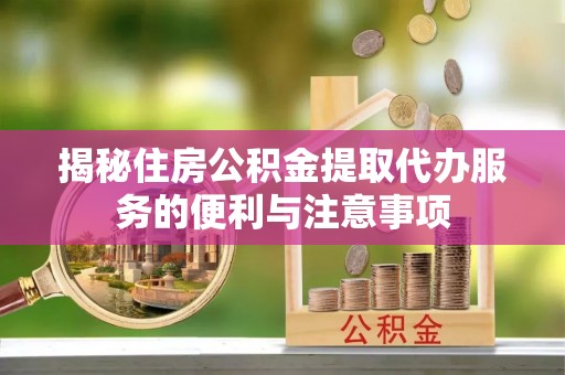 安居揭秘住房公积金提取代办服务的便利与注意事项