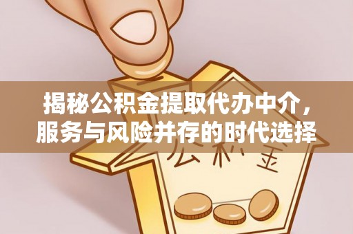 安居揭秘公积金提取代办中介，服务与风险并存的时代选择