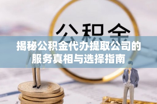 安居揭秘公积金代办提取公司的服务真相与选择指南