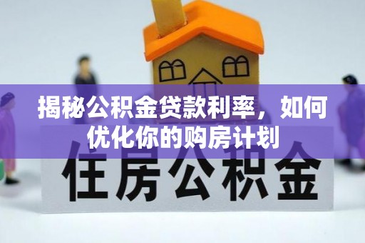 安居揭秘公积金贷款利率，如何优化你的购房计划