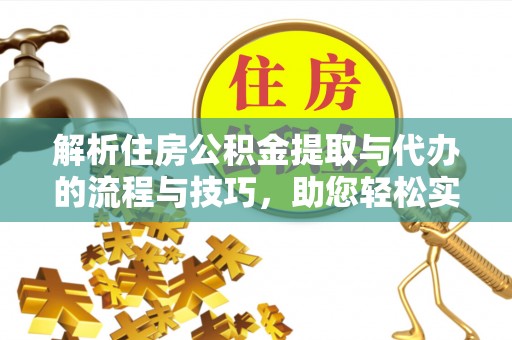 安居解析住房公积金提取与代办的流程与技巧，助您轻松实现资金流动