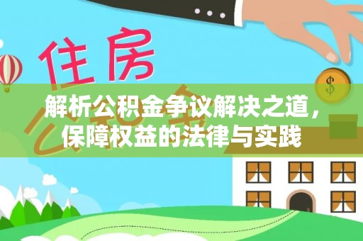 安居解析公积金争议解决之道，保障权益的法律与实践