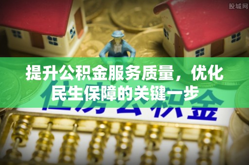 安居提升公积金服务质量，优化民生保障的关键一步