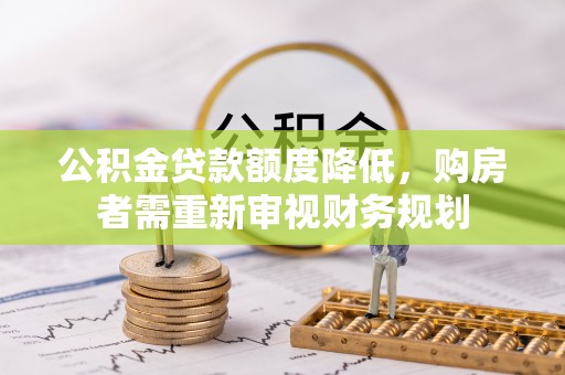 安居公积金贷款额度降低，购房者需重新审视财务规划