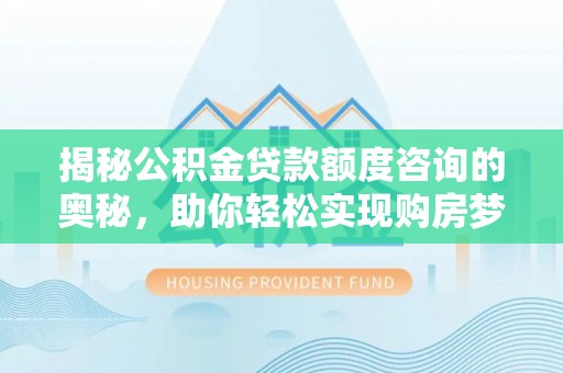 安居揭秘公积金贷款额度咨询的奥秘，助你轻松实现购房梦想