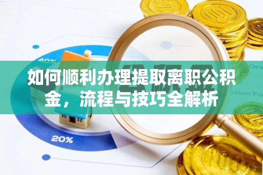 安居如何顺利办理提取离职公积金，流程与技巧全解析