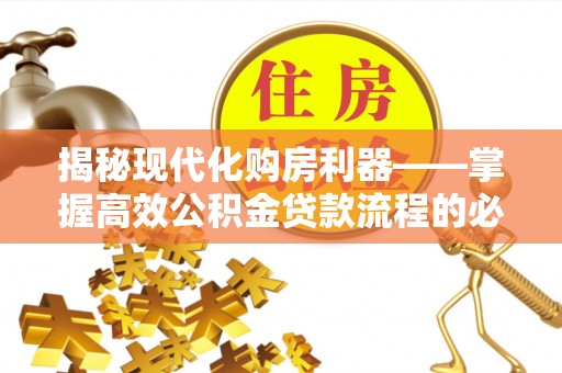 安居揭秘现代化购房利器——掌握高效公积金贷款流程的必备指南