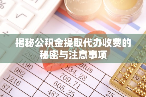 安居揭秘公积金提取代办收费的秘密与注意事项