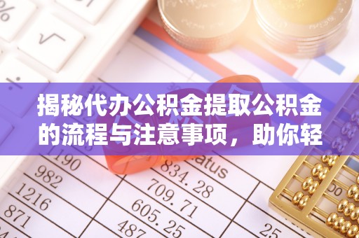 安居揭秘代办公积金提取公积金的流程与注意事项，助你轻松拿回属于你的钱