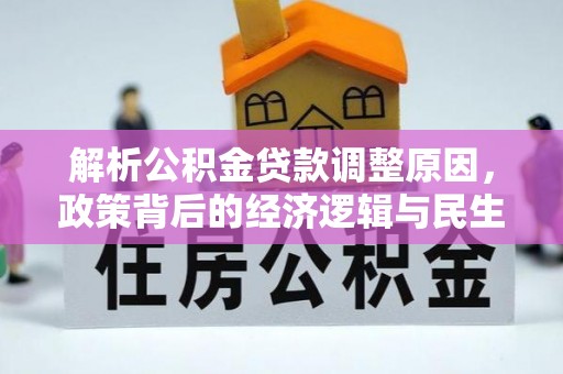 安居解析公积金贷款调整原因，政策背后的经济逻辑与民生影响