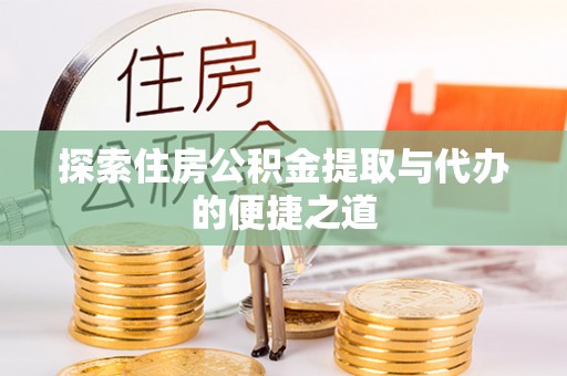 安居探索住房公积金提取与代办的便捷之道