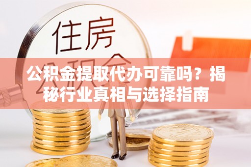安居公积金提取代办可靠吗？揭秘行业真相与选择指南