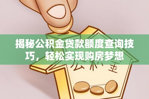 安居揭秘公积金贷款额度查询技巧，轻松实现购房梦想
