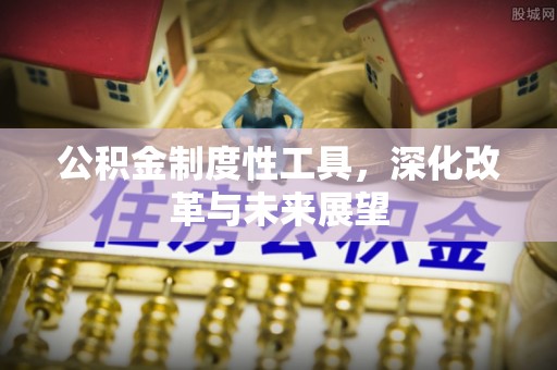 安居公积金制度性工具，深化改革与未来展望