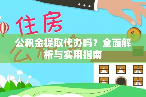 安居公积金提取代办吗？全面解析与实用指南