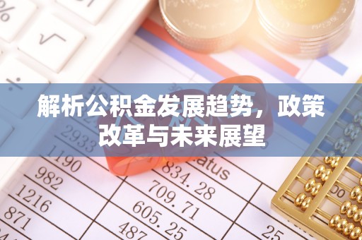 安居解析公积金发展趋势，政策改革与未来展望