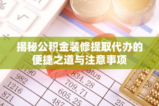 安居揭秘公积金装修提取代办的便捷之道与注意事项