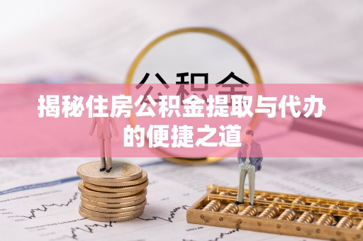 安居揭秘住房公积金提取与代办的便捷之道