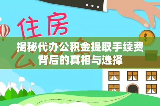 安居揭秘代办公积金提取手续费背后的真相与选择