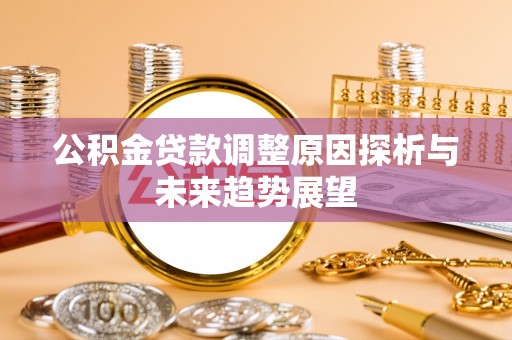 安居公积金贷款调整原因探析与未来趋势展望