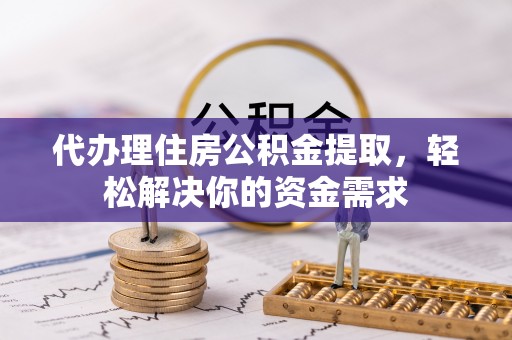 安居代办理住房公积金提取，轻松解决你的资金需求