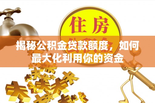 安居揭秘公积金贷款额度，如何最大化利用你的资金