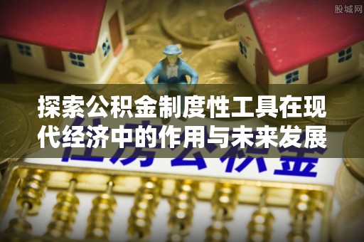 安居探索公积金制度性工具在现代经济中的作用与未来发展
