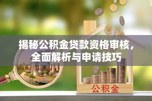安居揭秘公积金贷款资格审核，全面解析与申请技巧