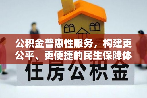 安居公积金普惠性服务，构建更公平、更便捷的民生保障体系