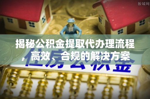 安居揭秘公积金提取代办理流程，高效、合规的解决方案