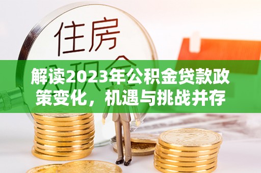 安居解读2023年公积金贷款政策变化，机遇与挑战并存