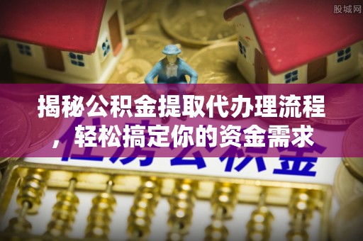 安居揭秘公积金提取代办理流程，轻松搞定你的资金需求