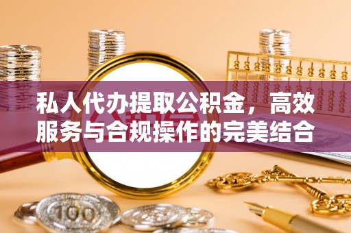 安居私人代办提取公积金，高效服务与合规操作的完美结合