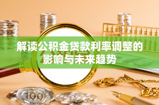 安居解读公积金贷款利率调整的影响与未来趋势
