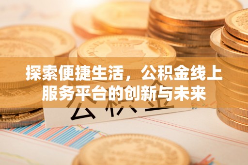 安居探索便捷生活，公积金线上服务平台的创新与未来