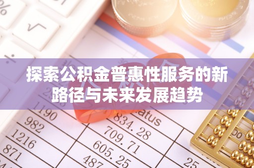 安居探索公积金普惠性服务的新路径与未来发展趋势