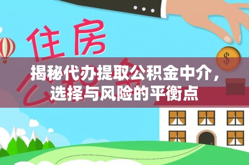 安居揭秘代办提取公积金中介，选择与风险的平衡点