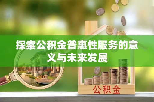 安居探索公积金普惠性服务的意义与未来发展