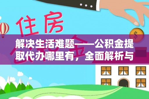 安居解决生活难题——公积金提取代办哪里有，全面解析与服务推荐
