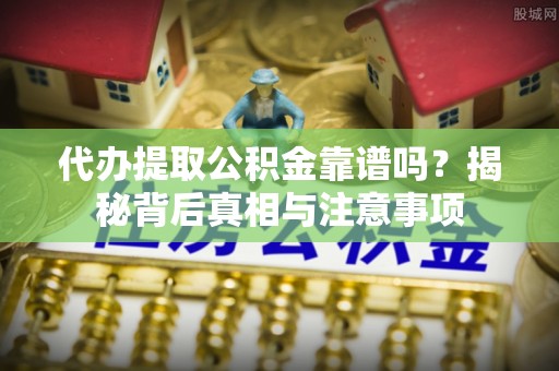安居代办提取公积金靠谱吗？揭秘背后真相与注意事项