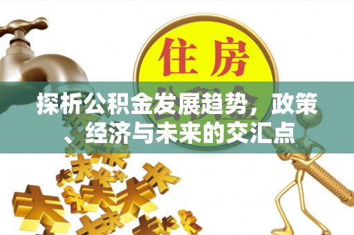 安居探析公积金发展趋势，政策、经济与未来的交汇点