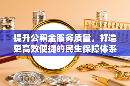 安居提升公积金服务质量，打造更高效便捷的民生保障体系
