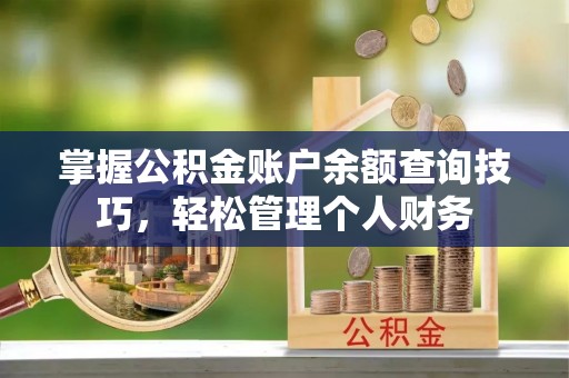 安居掌握公积金账户余额查询技巧，轻松管理个人财务