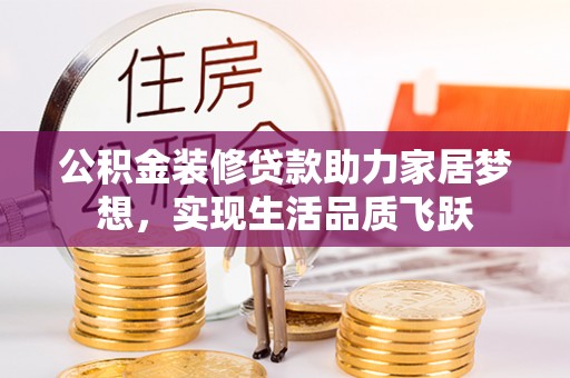 安居公积金装修贷款助力家居梦想，实现生活品质飞跃