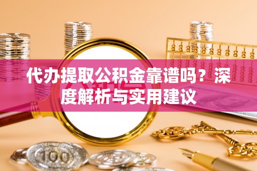 安居代办提取公积金靠谱吗？深度解析与实用建议