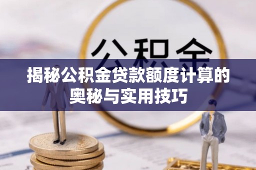 安居揭秘公积金贷款额度计算的奥秘与实用技巧
